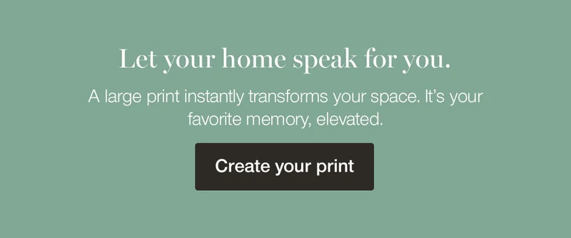 Let your home speak for you. A large print instantly transforms your space. It's your favorite memory, elevated.