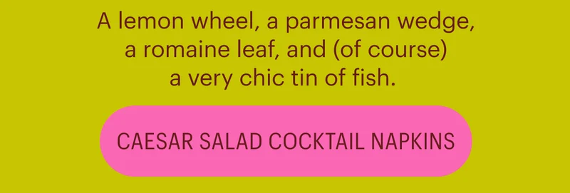 A lemon wheel, a parmesan wedge, a romaine leaf, and (of course) a very chic tin of fish.&nbsp;Shop Caesar Salad Cocktail Napkins