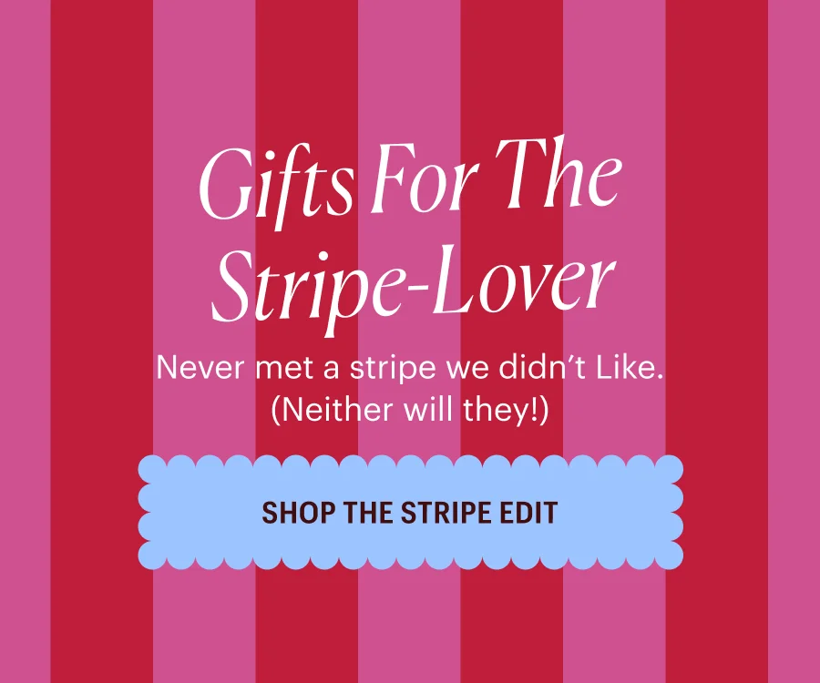 Gifts for the stripe-Lover Never met a stripe we didn’t Like. (Neither will they!) Shop the Stripe Edit