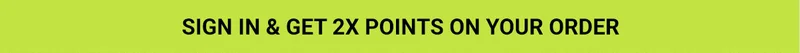 Sign In & Get 2X Points On Your Order
