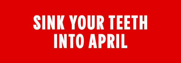 SINK YOUR TEETH INTO APRIL