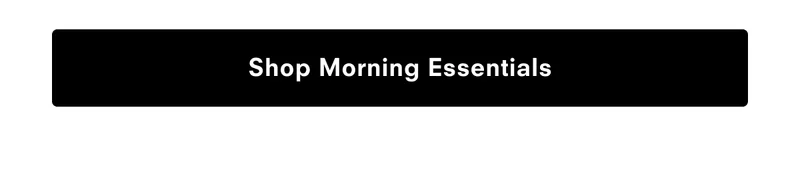 Shop Morning Essentials