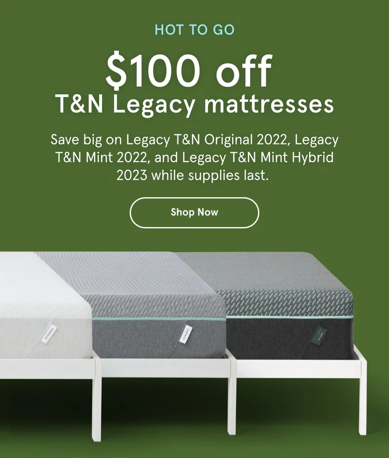 Hot To Go | $100 off T&N Legacy Mattresses | Shop Now