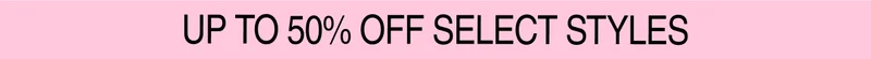 Up To 50% OFF Select Styles