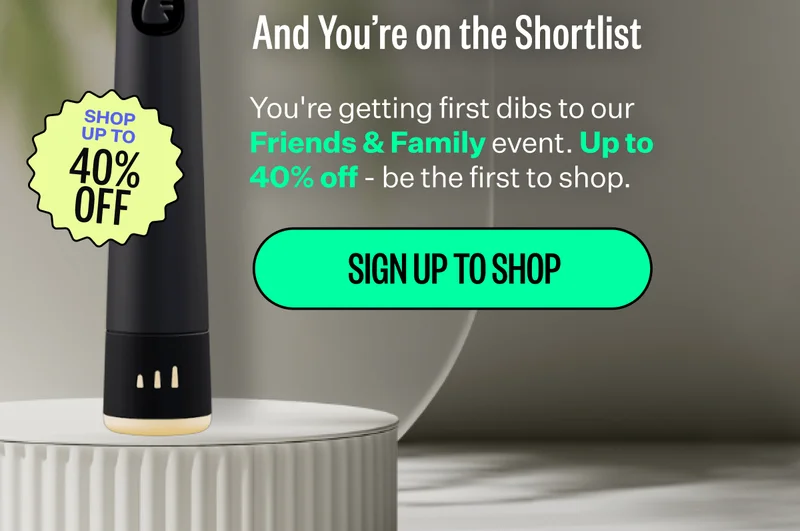 And You're on the Shortlist | You're getting first dibs to our Friends & Family event. Up to 40% off - be the first to shop. | Sign Up to Shop