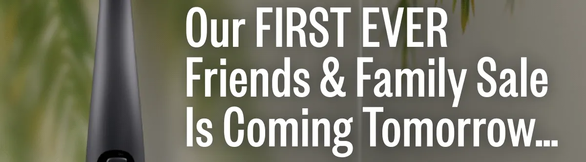 Our First Ever Friends & Family Sale Is Coming Tomorrow..