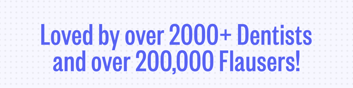 Loved by over 2000+ Dentists and over 200,000 Flausers!
