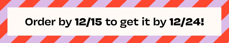 Order by 12/15 to get it by 12/24!