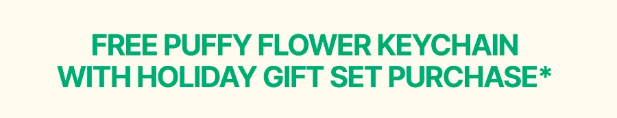 FREE PUFFY FLOWER KEYCHAIN WITH HOLIDAY GIFT SET PURCHASE