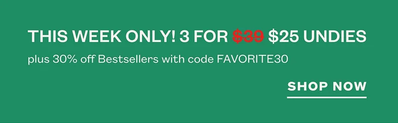 This week only! 3 for $25 undies. Plus 30% off Bestsellers with code FAVORITE30