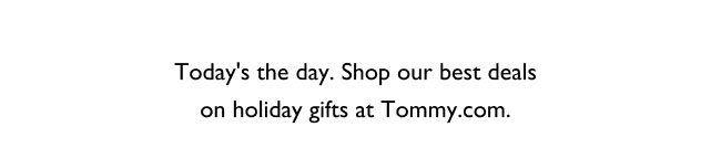 Today's the day. Shop our best deals on holiday gifts at Tommy.com