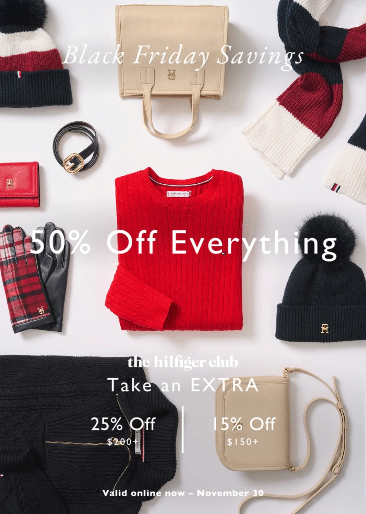 Black Friday savings 50% off everything the Hiffiger club Take an extra 25% off $200+ or 15% off $150+ valid online now - November 30