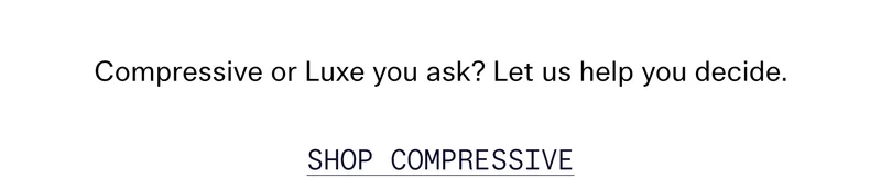 Compressive or Luxe you ask? Let us help you decide. SHOP COMPRESSIVE