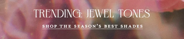 Trending: Jewel Tones. Shop the season's best shades.