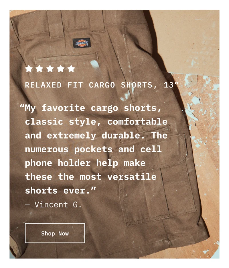 5-star Relaxed fit Cargo Shorts, 13” “My favorite cargo shorts, classic style, comfortable and extremely durable. The numerous pockets and cell phone holder help make these the most versatile shorts ever.” — Vincent G. Shop Now.
