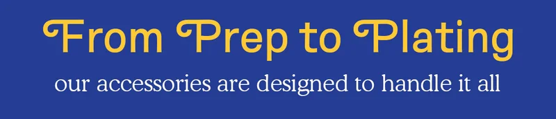 From prep to plating our accessories are designed to handle it all