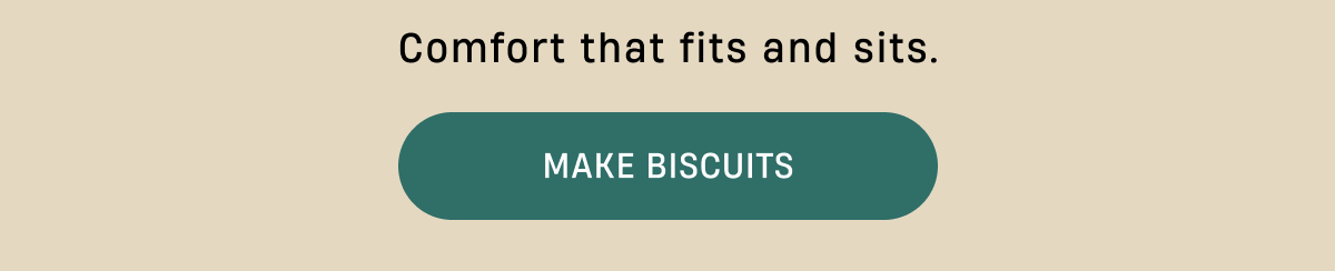 Comfort that fits and sits | Make biscuits