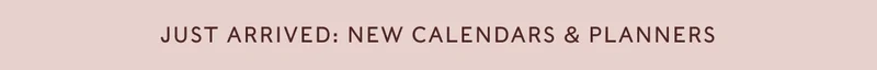JUST ARRIVED: NEW CALENDARS & PLANNERS