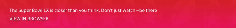 The Super Bowl LX is closer than you think. Don't just watch-be there | View In Browser