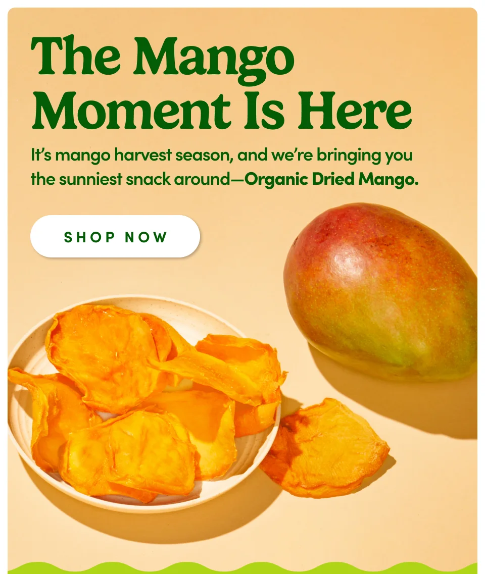 The Mango Moment Is Here. It's mango harvest season, and we're bringing you the sunniest snack around – Organic Dried Mango; Shop now