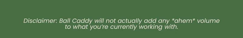 Disclaimer: Ball Caddy will not actually add any *ahem* volume to what you're currently working with.
