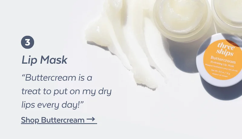 3. Lip Mask. “Buttercream is a treat to put on my dry lips every day!” Shop Buttercream →