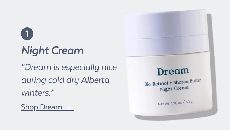 1. Night Cream “Dream is especially nice during cold dry Alberta winters.” Shop Dream Cream →