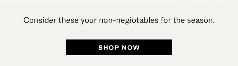 Consider these your non-negotiables for the season.