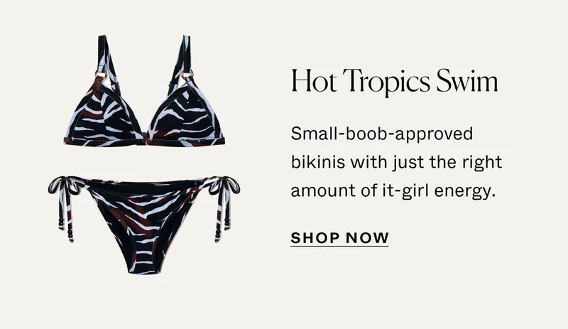 Hot Tropics Swim: Small-boob approved bikinis with just the right amount of it-girl energy.