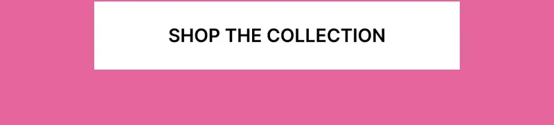 SHOP THE COLLECTION