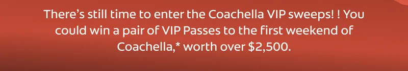 There’s still time to enter the Coachella VIP sweeps! ! You could win a pair of VIP Passes to the first weekend of Coachella,* worth over $2,500.