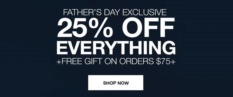 FATHER'S DAY EXCLUSIVE | 25% OFF EVERYTHING + FREE GIFT ON ORDERS $75+ | SHOP NOW