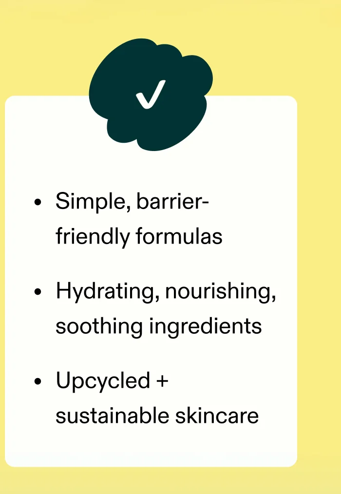 ✔️ Simple, barrier-friendly formulas ✔️ Hydrating, nourishing, soothing ingredients ✔️ Upcycled + sustainable skincare