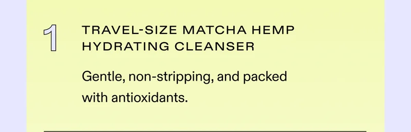 ✔️ Travel-Size Matcha Hemp Hydrating Cleanser Gentle, non-stripping, and packed with antioxidants.