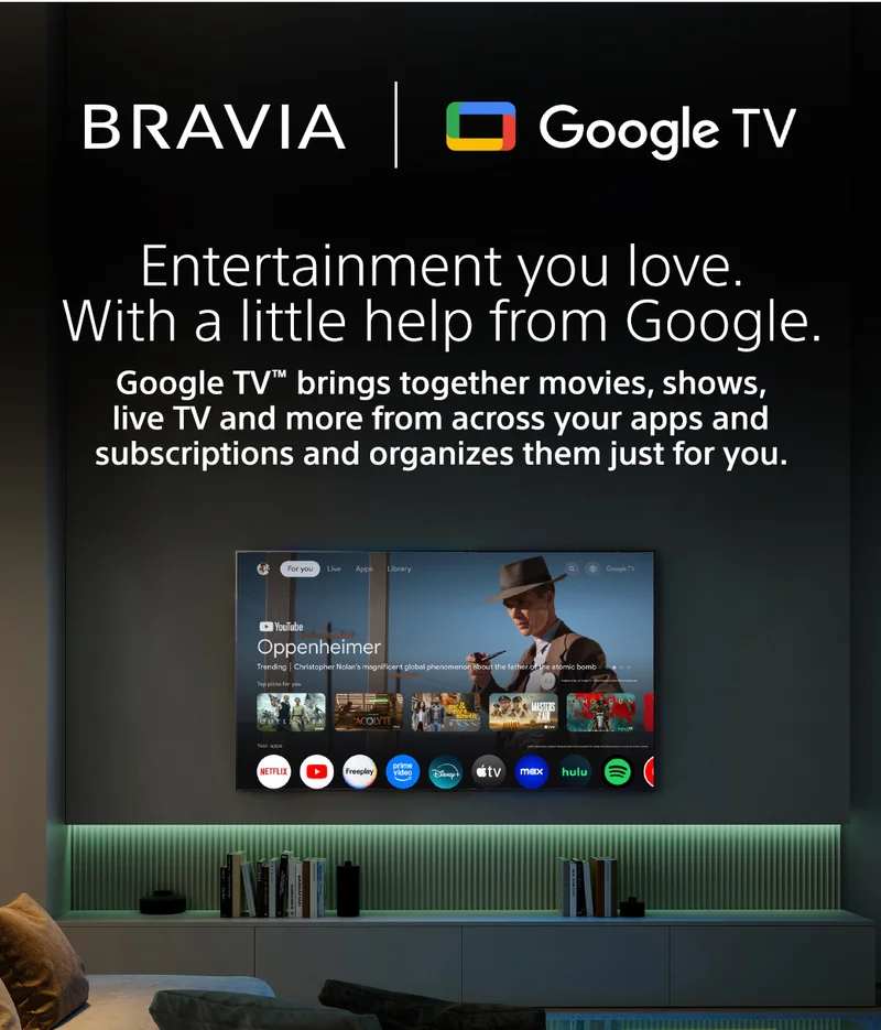 BRAVIA | Google TV | Entertainment you love. With a little help from Google. | Google TV™ brings together movies, shows, live TV and more from across your apps and subscriptions and organizes them just for you.