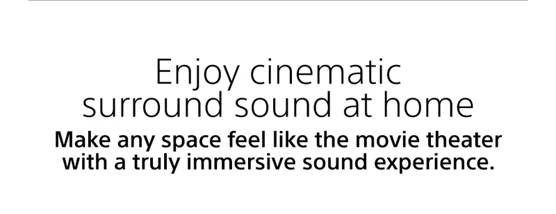 Enjoy cinematic surround sound at home | Make any space feel like the movie theater with a truly immersive sound experience.