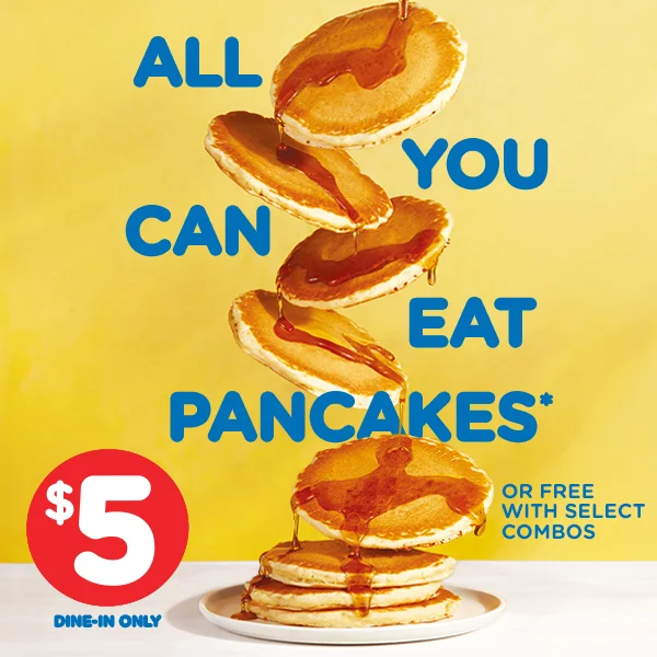 $5 ALL YOU CAN EAT PANCAKES OR FREE WITH SELECT BREAKFAST COMBOS