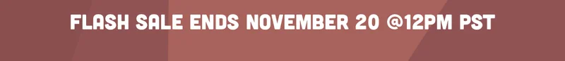 FLASH SALE ENDS NOVEMBER 20 @12PM PST