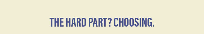 The hard part? Choosing.