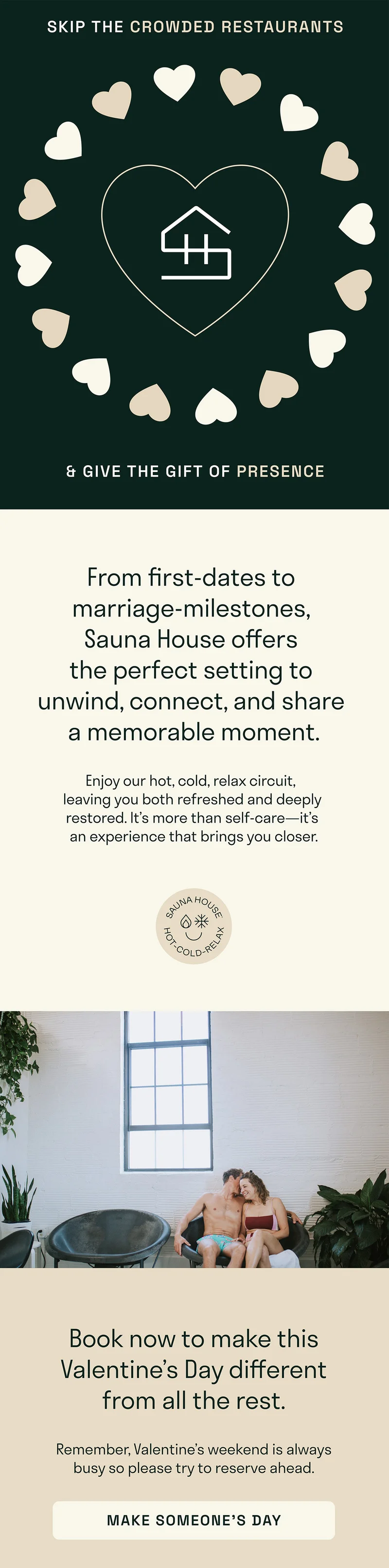 From first-dates to  marriage-milestones,  Sauna House offers  the perfect setting to  unwind, connect, and share  a memorable moment.  Enjoy our hot, cold, relax circuit,  leaving you both refreshed and deeply restored. It’s more than self-care—it’s an experience that brings you closer.