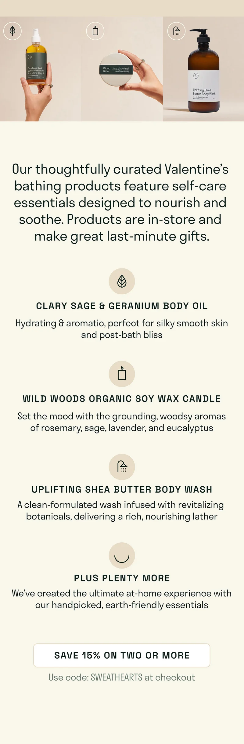 Our thoughtfully curated Valentine’s bathing products feature self-care essentials designed to nourish and soothe. Products are in-store and make great last-minute gifts.