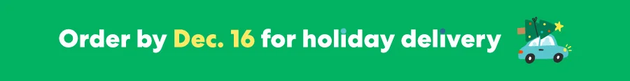 Order by Dec 16 for holiday delivery