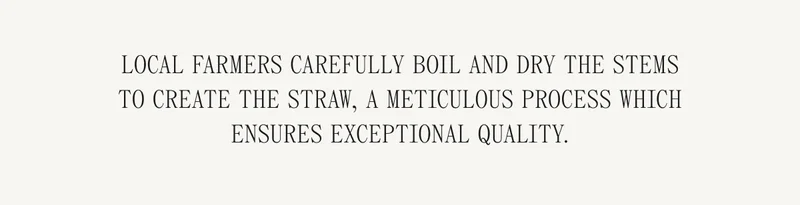 Local farmers carefully boil and dry the stems to create the straw, a meticulous process which ensures exceptional quality.