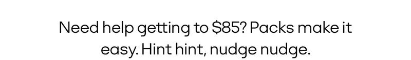 Need help getting to $85? Packs make it easy. Hint hint, nudge nudge.