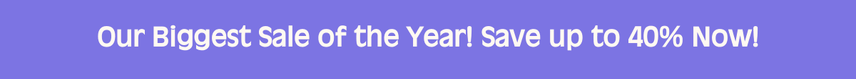 Our Biggest Sale of the Year! Save up to 40% Now!