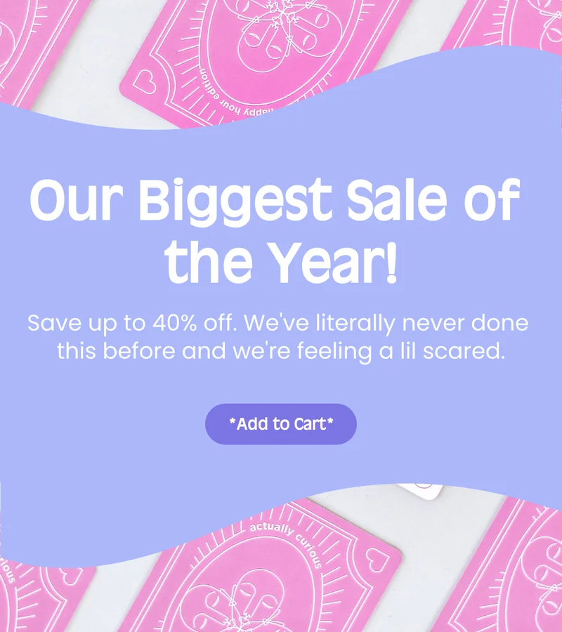 Our Biggest Sale of the Year! Save up to 40% off. Weve literally never done this before and were feeling a lil scared. *Add to Cart*