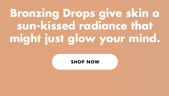 Bronzing Drops give skin a sun-kissed radiance that might just glow your mind.