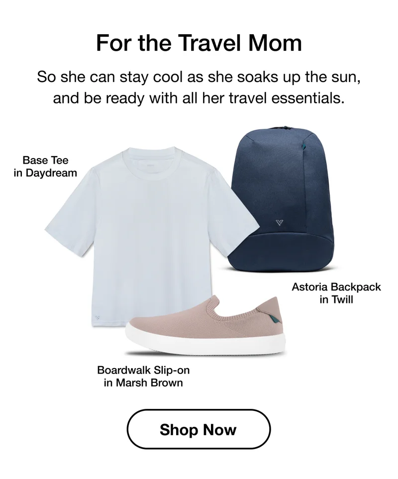 For the Travel Mom. So she can stay cool as she soaks up the sun, and be ready with all her travel essentials. Base Tee in Daydream. Astoria Backpack in Twill. Boardwalk Slip-On in Marsh Brown. Shop Now.