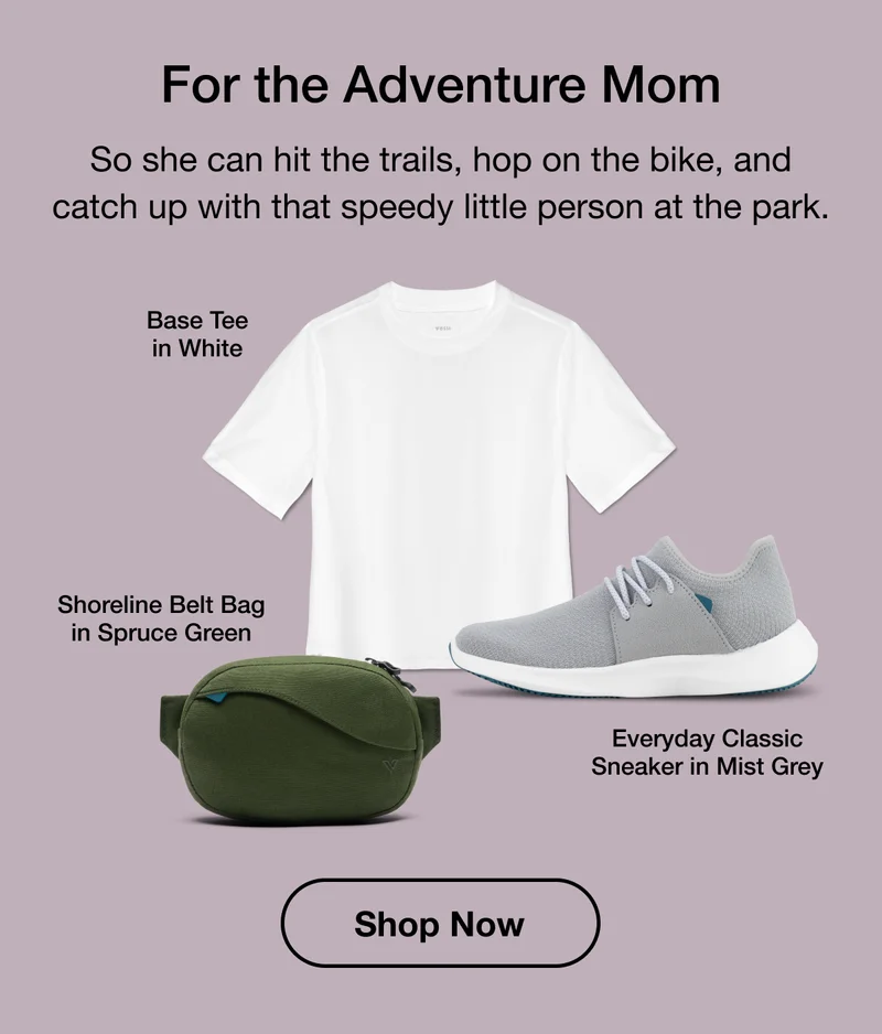 For the Adventure Mom. So she can hit the trails, hop on the bike, and catch up with that speedy little person at the park. Base Tee in White. Shoreline Belt Bag in Spruce Green. Everyday Classic Sneaker in Mist Grey. Shop Now.