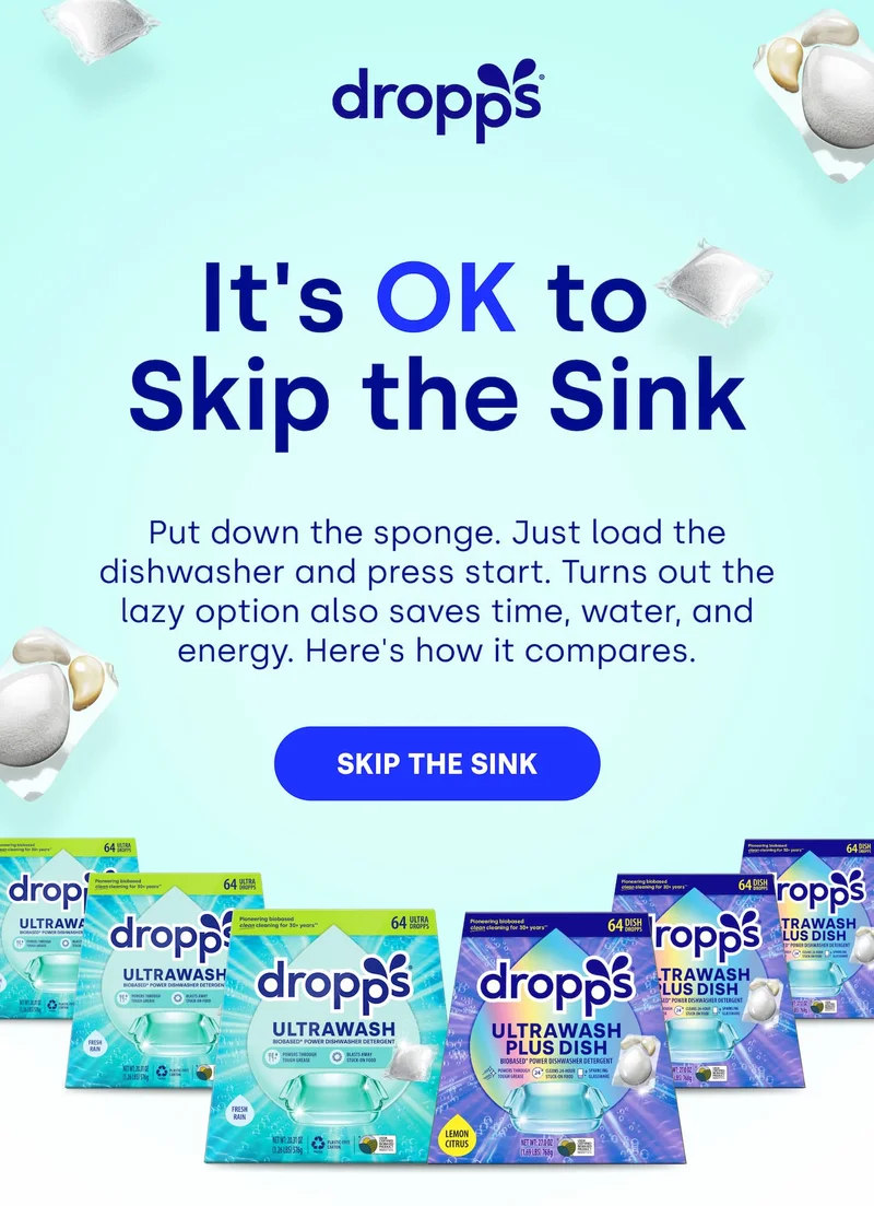 Dropps | It's OK to  Skip the Sink | Put down the sponge. Just load the dishwasher and press start. Turns out the lazy option also saves time, water, and energy. Here's how it compares. [SIP THE SINK]